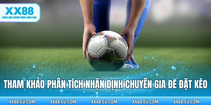 Tham khảo phân tích nhận định chuyên gia để đặt kèo